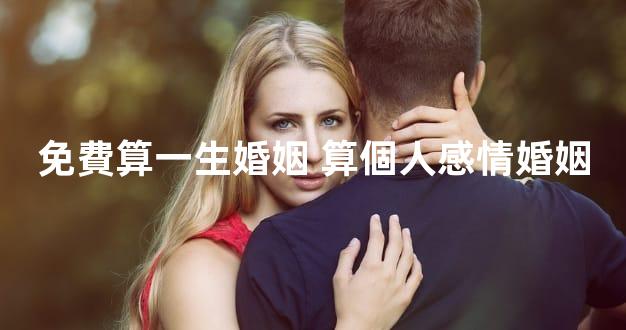 免費算一生婚姻 算個人感情婚姻